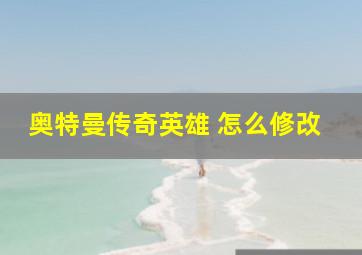 奥特曼传奇英雄 怎么修改